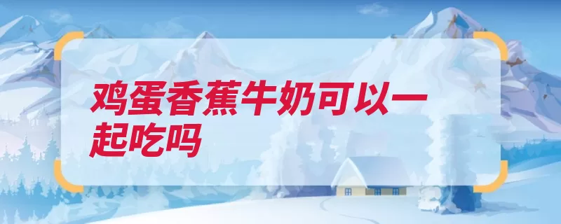 鸡蛋香蕉牛奶可以一起吃吗