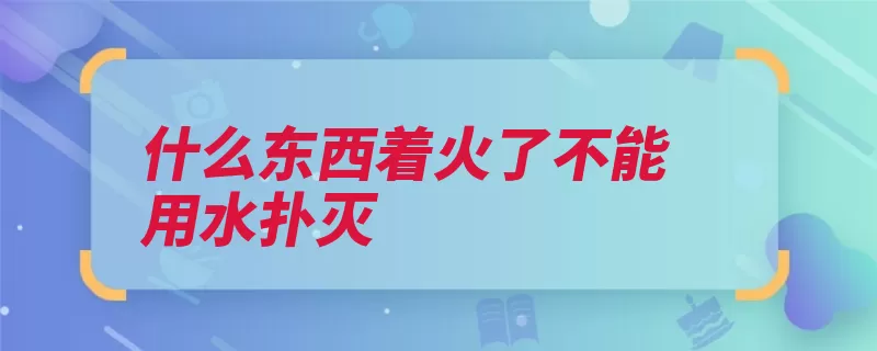 什么东西着火了不能用水扑灭