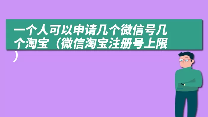 一个人可以申请几个微信号几个淘宝（微信淘宝注册号上限）