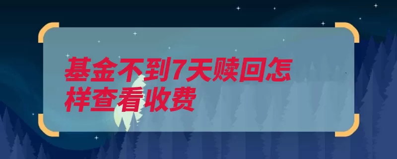 基金不到7天赎回怎样查看收费