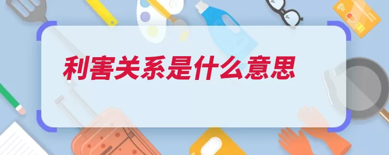 利害关系是什么意思（利害关系因果关系）