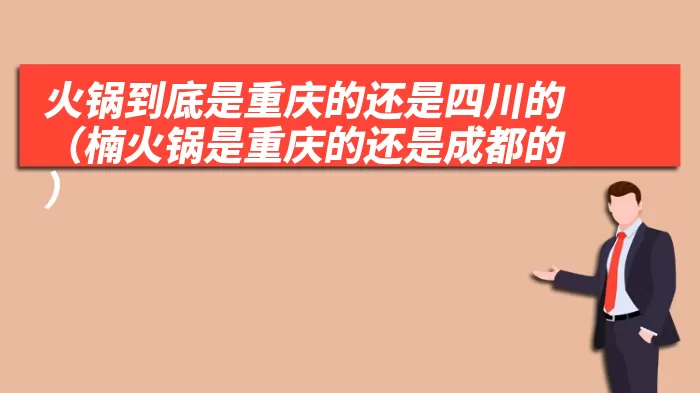 火锅到底是重庆的还是四川的（楠火锅是重庆的还是成都的）