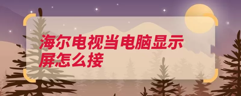 海尔电视当电脑显示屏怎么接