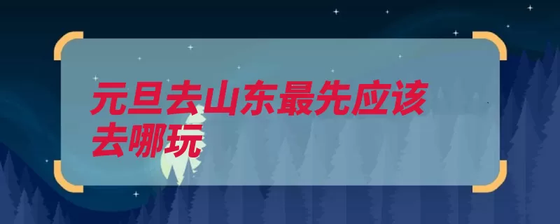 元旦去山东最先应该去哪玩