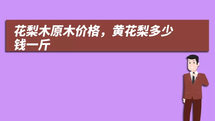 花梨木原木价格，黄花梨多少钱一斤