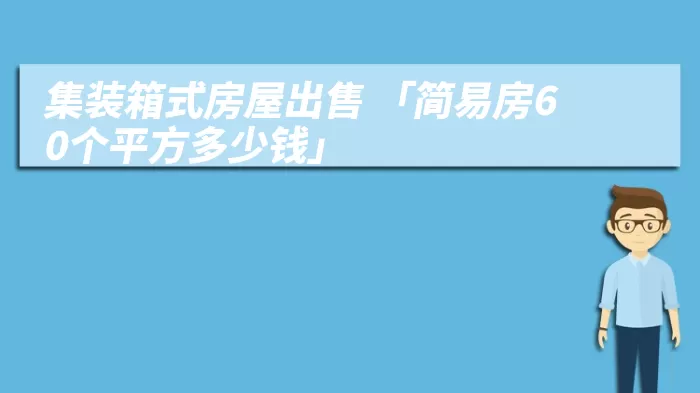 集装箱式房屋出售 「简易房60个平方多少钱」