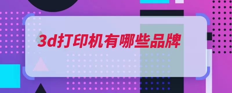 3d打印机有哪些品牌（打印机打印发明家）
