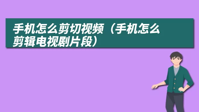 手机怎么剪切视频（手机怎么剪辑电视剧片段）