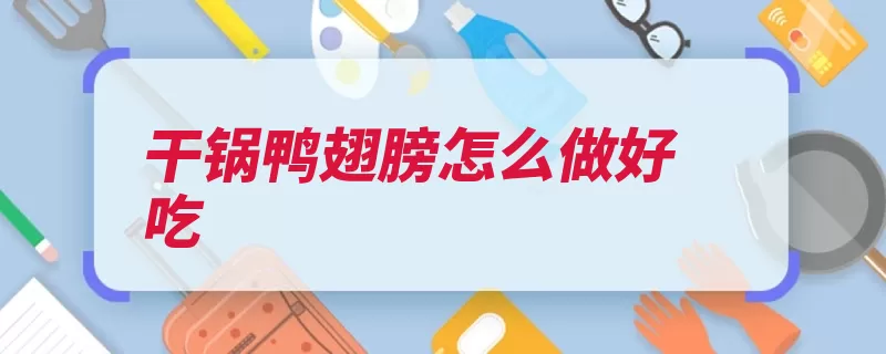 干锅鸭翅膀怎么做好吃