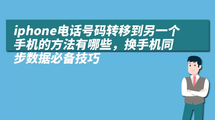 iphone电话号码转移到另一个手机的方法有哪些，换手机同步数据必备技巧