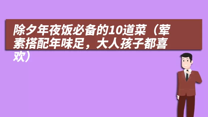 除夕年夜饭必备的10道菜（荤素搭配年味足，大人孩子都喜欢）