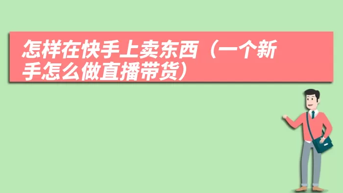 怎样在快手上卖东西（一个新手怎么做直播带货）