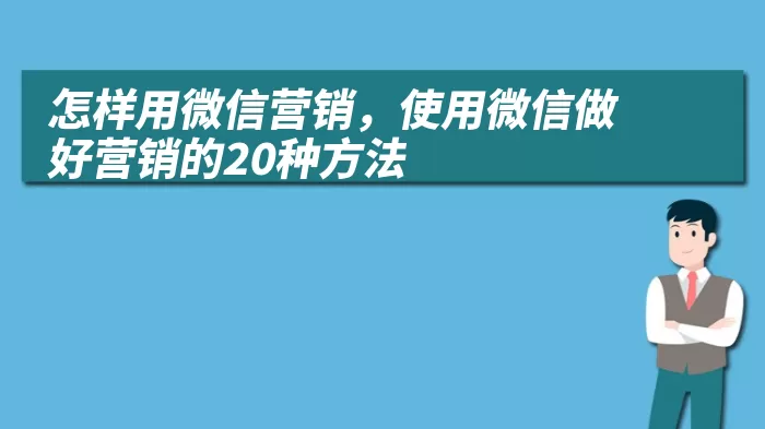 怎样用微信营销，使用微信做好营销的20种方法