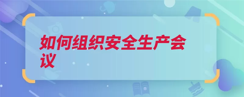 如何组织安全生产会议（安全生产有关部门）