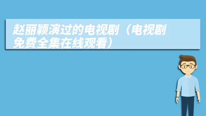 赵丽颖演过的电视剧（电视剧免费全集在线观看）