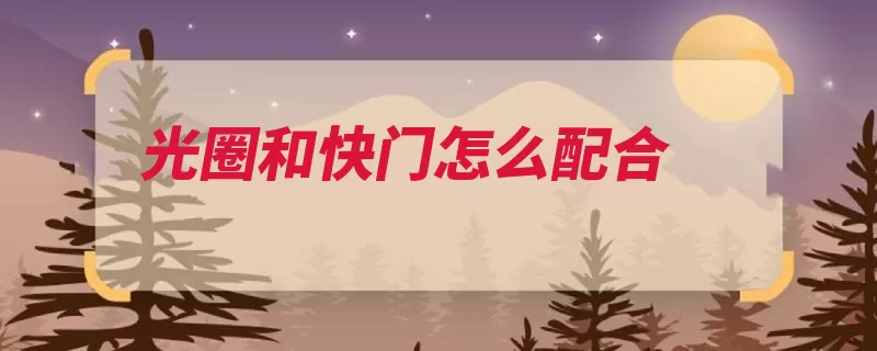 光圈和快门怎么配合（暗弱孔径景深照明）