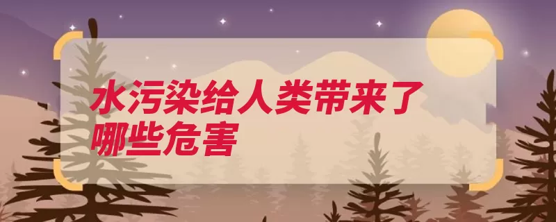 水污染给人类带来了哪些危害（影响水污染水中人）