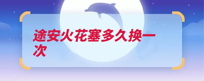 途安火花塞多久换一次