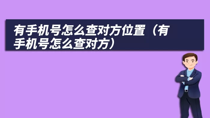 有手机号怎么查对方位置（有手机号怎么查对方）