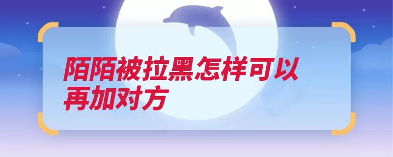 陌陌被拉黑怎样可以再加对方