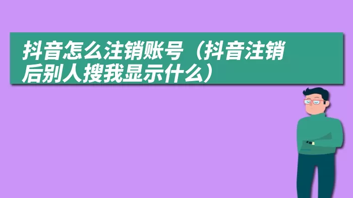 抖音怎么注销账号（抖音注销后别人搜我显示什么）