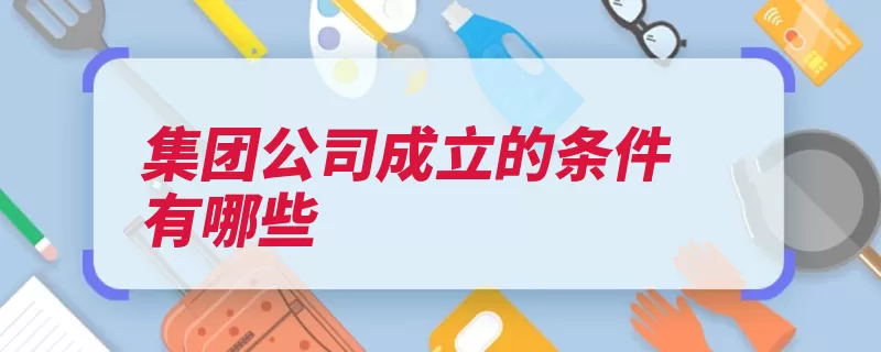 集团公司成立的条件有哪些（子公司母公司控股）