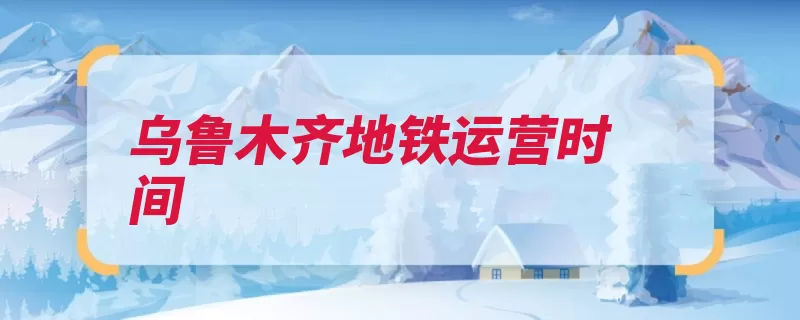 乌鲁木齐地铁运营时间