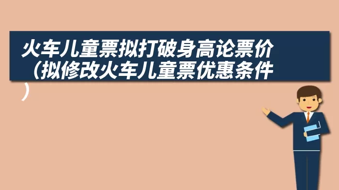 火车儿童票拟打破身高论票价（拟修改火车儿童票优惠条件）