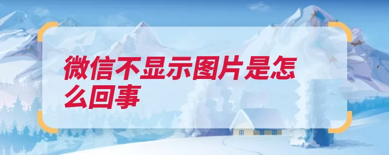 微信不显示图片是怎么回事（腾讯团队互联网手）