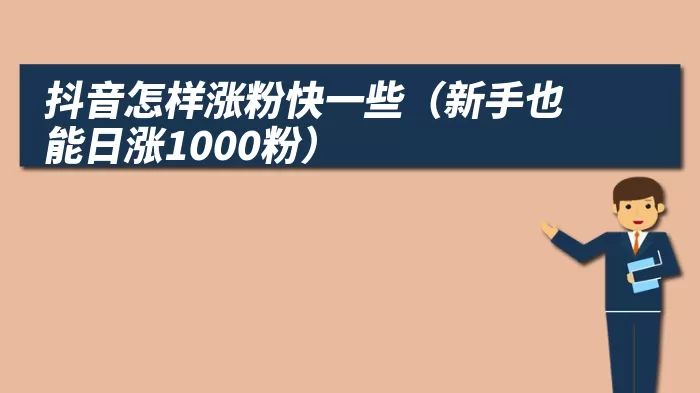 抖音怎样涨粉快一些（新手也能日涨1000粉）