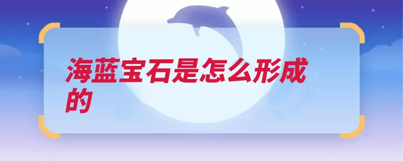 海蓝宝石是怎么形成的