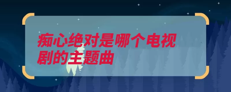 痴心绝对是哪个电视剧的主题曲（律政卫视佳人该剧）