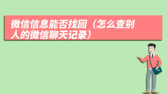 微信信息能否找回（怎么查别人的微信聊天记录）