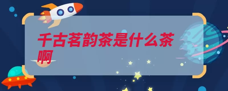 千古茗韵茶是什么茶啊