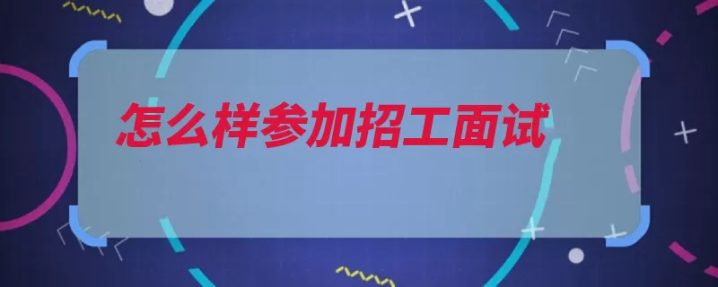 怎么样参加招工面试