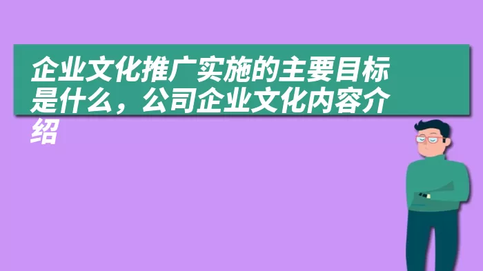 企业文化推广实施的主要目标是什么，公司企业文化内容介绍