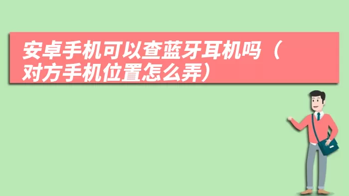 安卓手机可以查蓝牙耳机吗（对方手机位置怎么弄）