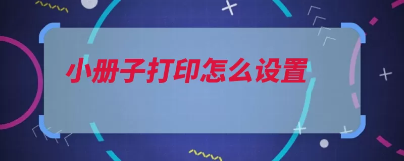 小册子打印怎么设置（点击可以查看选项）