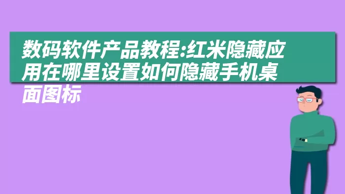 数码软件产品教程:红米隐藏应用在哪里设置如何隐藏手机桌面图标