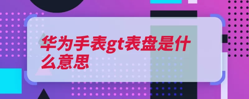 华为手表gt表盘是什么意思