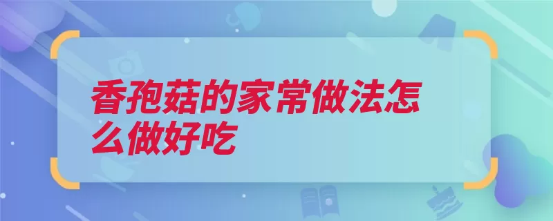 香孢菇的家常做法怎么做好吃