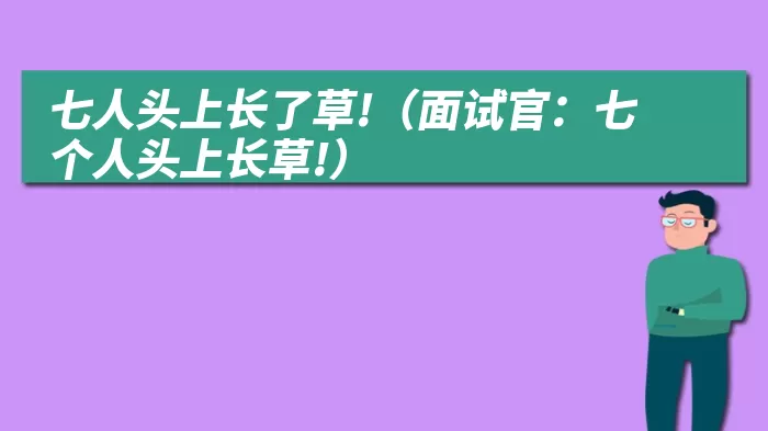 七人头上长了草!（面试官：七个人头上长草!）