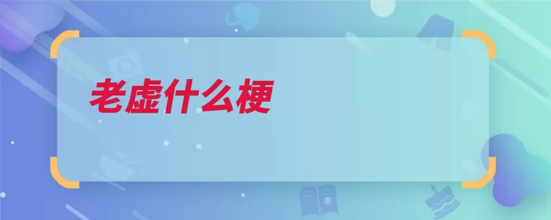 老虚什么梗（有什么让人作品活）