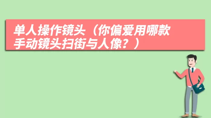 单人操作镜头（你偏爱用哪款手动镜头扫街与人像？）