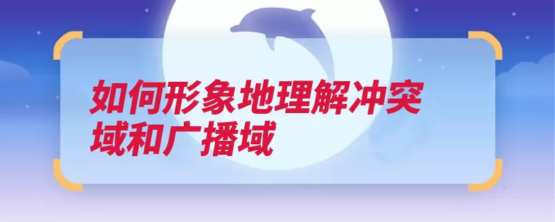 如何形象地理解冲突域和广播域（冲突广播网络数据）