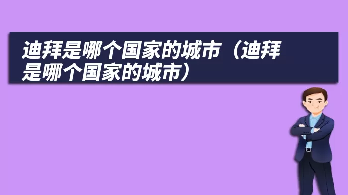 迪拜是哪个国家的城市（迪拜是哪个国家的城市）