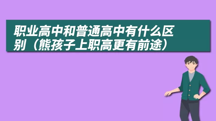 职业高中和普通高中有什么区别（熊孩子上职高更有前途）