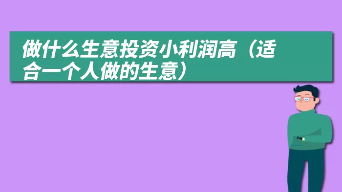 做什么生意投资小利润高（适合一个人做的生意）