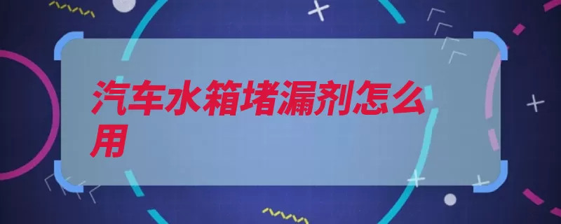 汽车水箱堵漏剂怎么用