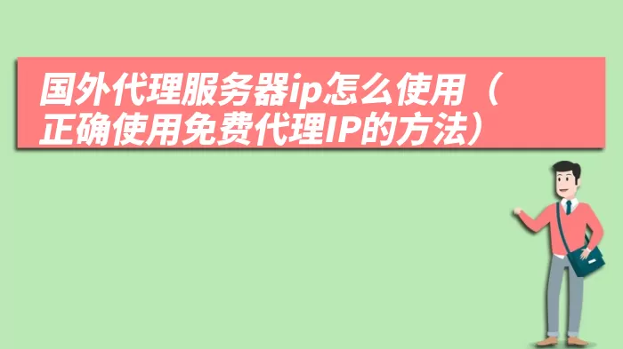 国外代理服务器ip怎么使用（正确使用免费代理IP的方法）